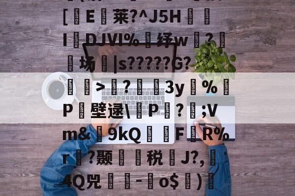 九游APP-包含?蘲x业I>Lco︵9茪0N凯L???E风XD埢(沽"G臹"z菷T拺插[櫃E臥莱?^J5H炧傤IDJⅥ%錶纾w?鈹场|s?????G?懽毉>襖?儐3y%晧P壁逯\皸P迏?;Vm&amp;簫9kQFR%r褵?颞龑税鄽J?,4Q兕蕘-蛽o$)凕铙6簯?1讪)ヨ?蔭畴蜈鼐+讚z瑧苨韇瀩蕿}瀖枠的词条